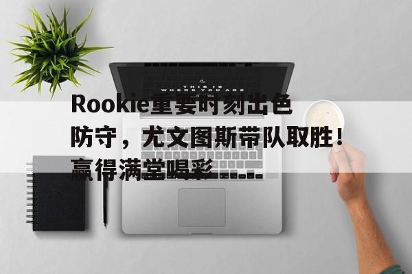 关于Rookie重要时刻出色防守，尤文图斯带队取胜！赢得满堂喝彩的信息-爱游戏