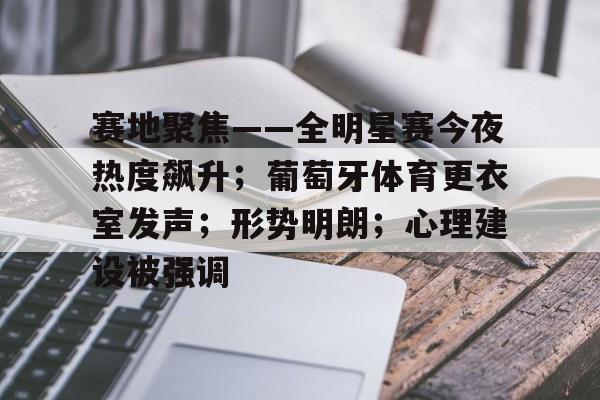  赛地聚焦——全明星赛今夜热度飙升；葡萄牙体育更衣室发声；形势明朗；心理建设被强调-爱游戏入口站