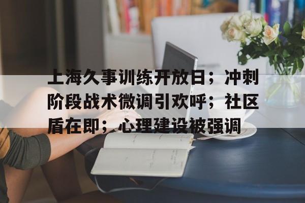 上海久事训练开放日；冲刺阶段战术微调引欢呼；社区盾在即；心理建设被强调的简单介绍